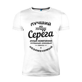 Мужская футболка премиум с принтом Серёга лучший в Новосибирске, 92% хлопок, 8% лайкра | приталенный силуэт, круглый вырез ворота, длина до линии бедра, короткий рукав | душа | компания | красивый | лучший | незаменимый | серега | успешный