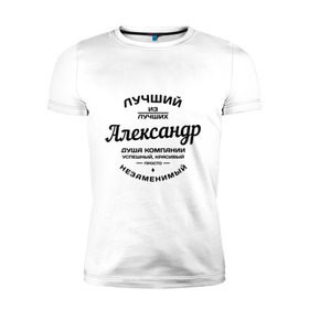 Мужская футболка премиум с принтом Александр лучший в Новосибирске, 92% хлопок, 8% лайкра | приталенный силуэт, круглый вырез ворота, длина до линии бедра, короткий рукав | александр | душа | компания | красивый | лучший | незаменимый | саня | саша | успешный