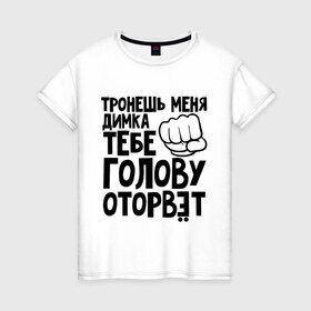 Женская футболка хлопок с принтом Димка голову оторвёт в Новосибирске, 100% хлопок | прямой крой, круглый вырез горловины, длина до линии бедер, слегка спущенное плечо | голова | дима | дмитрий | оторвет | отрывать