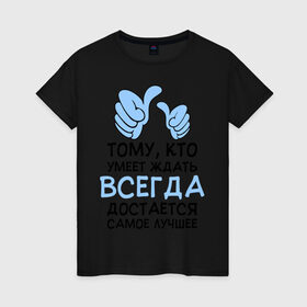 Женская футболка хлопок с принтом Я умею ждать в Новосибирске, 100% хлопок | прямой крой, круглый вырез горловины, длина до линии бедер, слегка спущенное плечо | всегда | достается | ждать | лучшее | умеет