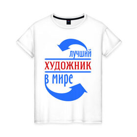 Женская футболка хлопок с принтом Лучший художник в мире в Новосибирске, 100% хлопок | прямой крой, круглый вырез горловины, длина до линии бедер, слегка спущенное плечо | лучший | мир | профессия | работа | стрелки | художник