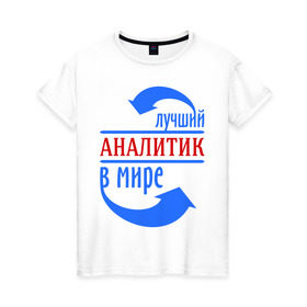 Женская футболка хлопок с принтом Лучший аналитик в мире в Новосибирске, 100% хлопок | прямой крой, круглый вырез горловины, длина до линии бедер, слегка спущенное плечо | лучший | мир | профессия | работа | стрелки