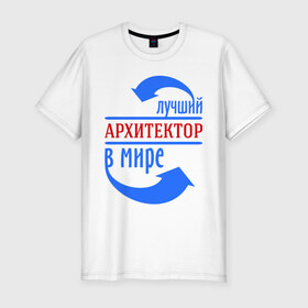 Мужская футболка премиум с принтом Лучший архитектор в мире в Новосибирске, 92% хлопок, 8% лайкра | приталенный силуэт, круглый вырез ворота, длина до линии бедра, короткий рукав | архитектор | лучший | мир | профессия | работа | стрелки