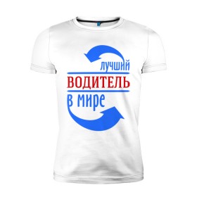 Мужская футболка премиум с принтом Лучший водитель в мире в Новосибирске, 92% хлопок, 8% лайкра | приталенный силуэт, круглый вырез ворота, длина до линии бедра, короткий рукав | водитель | лучший | мир | профессия | работа | стрелки