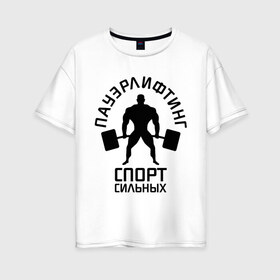 Женская футболка хлопок Oversize с принтом Пауэрлифтинг спорт сильных в Новосибирске, 100% хлопок | свободный крой, круглый ворот, спущенный рукав, длина до линии бедер
 | качок | пауэрлифтинг | сильный | штанга