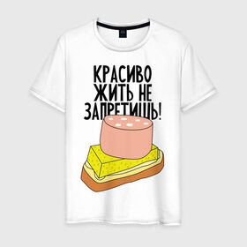 Мужская футболка хлопок с принтом Красиво жить не запретишь! в Новосибирске, 100% хлопок | прямой крой, круглый вырез горловины, длина до линии бедер, слегка спущенное плечо. | буерброд | жить | запрет | колбаса | красиво | масло | сыр