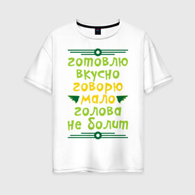 Женская футболка хлопок Oversize с принтом Готовлю вкусно говорю мало в Новосибирске, 100% хлопок | свободный крой, круглый ворот, спущенный рукав, длина до линии бедер
 | болит | вкусно | говорить | голова | готовить | мало
