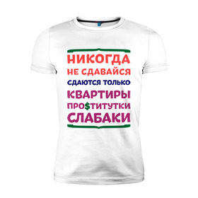 Мужская футболка премиум с принтом Никогда не сдавайся в Новосибирске, 92% хлопок, 8% лайкра | приталенный силуэт, круглый вырез ворота, длина до линии бедра, короткий рукав | квартиры | никогда | сдавайся | слабаки