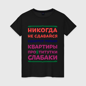 Женская футболка хлопок с принтом Никогда не сдавайся в Новосибирске, 100% хлопок | прямой крой, круглый вырез горловины, длина до линии бедер, слегка спущенное плечо | квартиры | никогда | сдавайся | слабаки