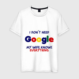 Мужская футболка хлопок с принтом I don`t need Google в Новосибирске, 100% хлопок | прямой крой, круглый вырез горловины, длина до линии бедер, слегка спущенное плечо. | i don t need google | женатым | моя жена знает все | муж | подарок | приколы