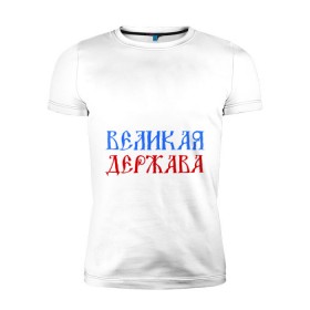 Мужская футболка премиум с принтом Россия Великая Держава в Новосибирске, 92% хлопок, 8% лайкра | приталенный силуэт, круглый вырез ворота, длина до линии бедра, короткий рукав | Тематика изображения на принте: русь