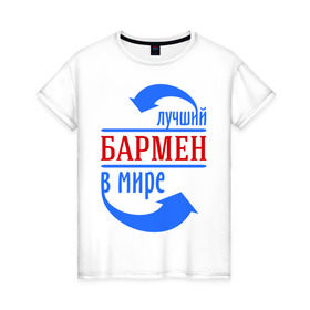 Женская футболка хлопок с принтом Лучший бармен в мире в Новосибирске, 100% хлопок | прямой крой, круглый вырез горловины, длина до линии бедер, слегка спущенное плечо | Тематика изображения на принте: бариста | бармен | лучший | мир | профессия | специалист | стрелочки
