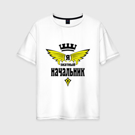 Женская футболка хлопок Oversize с принтом Знатный начальник в Новосибирске, 100% хлопок | свободный крой, круглый ворот, спущенный рукав, длина до линии бедер
 | знатный | начальник | профессия | специалист