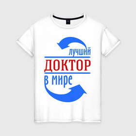 Женская футболка хлопок с принтом Лучший доктор в мире в Новосибирске, 100% хлопок | прямой крой, круглый вырез горловины, длина до линии бедер, слегка спущенное плечо | врач | доктор | лучший | мир | профессия | специалист | стрелочки
