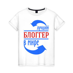 Женская футболка хлопок с принтом Лучший блоггер в мире в Новосибирске, 100% хлопок | прямой крой, круглый вырез горловины, длина до линии бедер, слегка спущенное плечо | 
