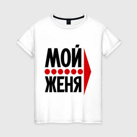 Женская футболка хлопок с принтом Мой Женя в Новосибирске, 100% хлопок | прямой крой, круглый вырез горловины, длина до линии бедер, слегка спущенное плечо | 
