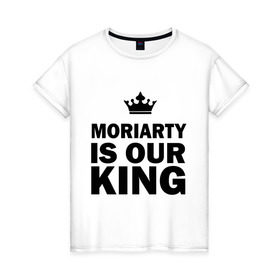 Женская футболка хлопок с принтом Moriarty is our king в Новосибирске, 100% хлопок | прямой крой, круглый вырез горловины, длина до линии бедер, слегка спущенное плечо | king | moriarty | our | король | мориарти | наш