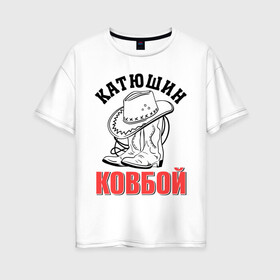 Женская футболка хлопок Oversize с принтом Катюшин ковбой в Новосибирске, 100% хлопок | свободный крой, круглый ворот, спущенный рукав, длина до линии бедер
 | екатерина | катюша | катя | ковбой | сапоги | шляпа