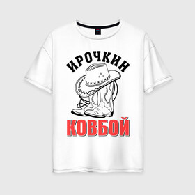 Женская футболка хлопок Oversize с принтом Ирочкин ковбой в Новосибирске, 100% хлопок | свободный крой, круглый ворот, спущенный рукав, длина до линии бедер
 | Тематика изображения на принте: ира | ирина | ирочка | ковбой | сапоги | шляпа