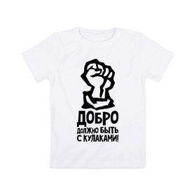 Детская футболка хлопок с принтом Добро должно быть с кулаками в Новосибирске, 100% хлопок | круглый вырез горловины, полуприлегающий силуэт, длина до линии бедер | Тематика изображения на принте: быть | добро | должно | кулак