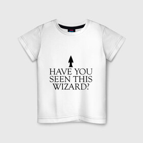 Детская футболка хлопок с принтом Have you seen this wizard? в Новосибирске, 100% хлопок | круглый вырез горловины, полуприлегающий силуэт, длина до линии бедер | Тематика изображения на принте: 