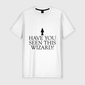 Мужская футболка премиум с принтом Have you seen this wizard? в Новосибирске, 92% хлопок, 8% лайкра | приталенный силуэт, круглый вырез ворота, длина до линии бедра, короткий рукав | 