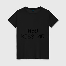 Женская футболка хлопок с принтом Hey kiss me в Новосибирске, 100% хлопок | прямой крой, круглый вырез горловины, длина до линии бедер, слегка спущенное плечо | hey | kiss | love | me | девушка | любовь | меня | пара | парень | поцелуй | романтика | ты | эй