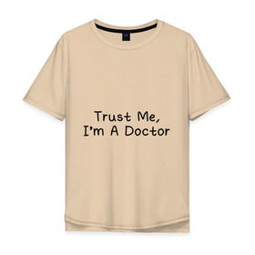 Мужская футболка хлопок Oversize с принтом Trust me, Im A Doctor в Новосибирске, 100% хлопок | свободный крой, круглый ворот, “спинка” длиннее передней части | Тематика изображения на принте: 