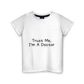 Детская футболка хлопок с принтом Trust me, I`m A Doctor в Новосибирске, 100% хлопок | круглый вырез горловины, полуприлегающий силуэт, длина до линии бедер | 