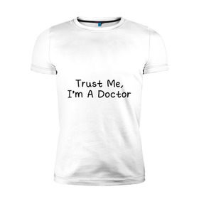 Мужская футболка премиум с принтом Trust me, I`m A Doctor в Новосибирске, 92% хлопок, 8% лайкра | приталенный силуэт, круглый вырез ворота, длина до линии бедра, короткий рукав | 