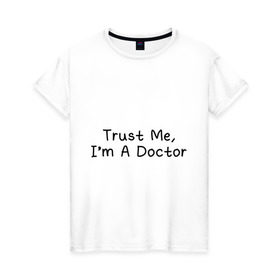Женская футболка хлопок с принтом Trust me, I`m A Doctor в Новосибирске, 100% хлопок | прямой крой, круглый вырез горловины, длина до линии бедер, слегка спущенное плечо | 