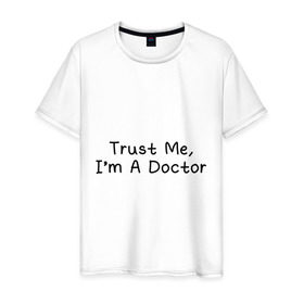 Мужская футболка хлопок с принтом Trust me, I`m A Doctor в Новосибирске, 100% хлопок | прямой крой, круглый вырез горловины, длина до линии бедер, слегка спущенное плечо. | 