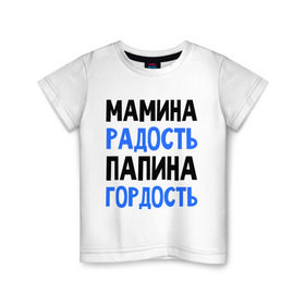 Детская футболка хлопок с принтом Мамина радость, папина гордость в Новосибирске, 100% хлопок | круглый вырез горловины, полуприлегающий силуэт, длина до линии бедер | 