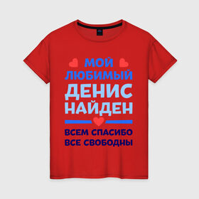 Женская футболка хлопок с принтом Мой любимый Денис в Новосибирске, 100% хлопок | прямой крой, круглый вырез горловины, длина до линии бедер, слегка спущенное плечо | 