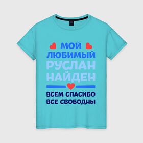 Женская футболка хлопок с принтом Мой любимый Руслан в Новосибирске, 100% хлопок | прямой крой, круглый вырез горловины, длина до линии бедер, слегка спущенное плечо | все свободны | всем спасибо