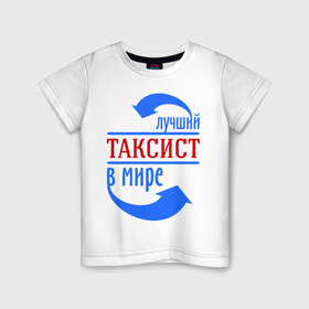 Детская футболка хлопок с принтом Лучший таксист в мире в Новосибирске, 100% хлопок | круглый вырез горловины, полуприлегающий силуэт, длина до линии бедер | 
