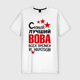Мужская футболка премиум с принтом Самый лучший Вова в Новосибирске, 92% хлопок, 8% лайкра | приталенный силуэт, круглый вырез ворота, длина до линии бедра, короткий рукав | владимир | вова | володя | времен | всех | лучший | народов | самый