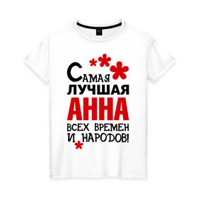 Женская футболка хлопок с принтом Самая лучшая Анна в Новосибирске, 100% хлопок | прямой крой, круглый вырез горловины, длина до линии бедер, слегка спущенное плечо | Тематика изображения на принте: анна | аня | времен | всех | лучшая | народов | самая