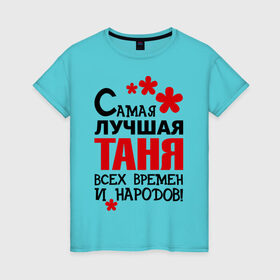 Женская футболка хлопок с принтом Самая лучшая Таня в Новосибирске, 100% хлопок | прямой крой, круглый вырез горловины, длина до линии бедер, слегка спущенное плечо | Тематика изображения на принте: времен | всех | лучшая | народов | самая | таня | татьяна