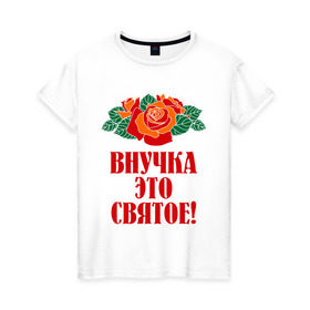 Женская футболка хлопок с принтом Внучка - это святое в Новосибирске, 100% хлопок | прямой крой, круглый вырез горловины, длина до линии бедер, слегка спущенное плечо | внучка | розы | цветы | это святое