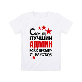Детская футболка хлопок с принтом Самый лучший админ в Новосибирске, 100% хлопок | круглый вырез горловины, полуприлегающий силуэт, длина до линии бедер | 