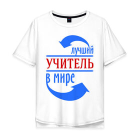 Мужская футболка хлопок Oversize с принтом Лучший учитель в мире в Новосибирске, 100% хлопок | свободный крой, круглый ворот, “спинка” длиннее передней части | 