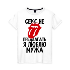 Женская футболка хлопок с принтом Секс не предлагать, я люблю мужа в Новосибирске, 100% хлопок | прямой крой, круглый вырез горловины, длина до линии бедер, слегка спущенное плечо | брак | жена | любовь | муж | свадьба