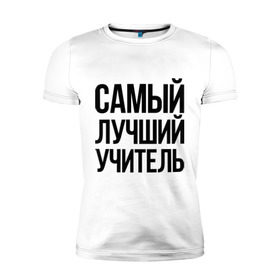 Мужская футболка премиум с принтом Самый лучший учитель в Новосибирске, 92% хлопок, 8% лайкра | приталенный силуэт, круглый вырез ворота, длина до линии бедра, короткий рукав | преподаватель | самый лучший | учитель | школа