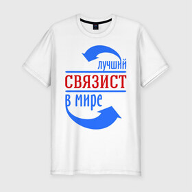 Мужская футболка премиум с принтом Лучший связист в мире в Новосибирске, 92% хлопок, 8% лайкра | приталенный силуэт, круглый вырез ворота, длина до линии бедра, короткий рукав | лучший связист в мире | профессия | работа