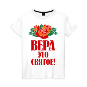 Женская футболка хлопок с принтом Вера - это святое в Новосибирске, 100% хлопок | прямой крой, круглый вырез горловины, длина до линии бедер, слегка спущенное плечо | вера | верочка | имена | любимых розы цветочки | это святое