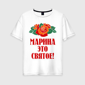 Женская футболка хлопок Oversize с принтом Марина - это святое в Новосибирске, 100% хлопок | свободный крой, круглый ворот, спущенный рукав, длина до линии бедер
 | имена | марина | розы | святое | цветы | это святое