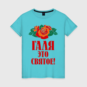 Женская футболка хлопок с принтом Галя - это святое в Новосибирске, 100% хлопок | прямой крой, круглый вырез горловины, длина до линии бедер, слегка спущенное плечо | галина | галя | имена | розы | цветы | это святое