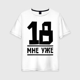 Женская футболка хлопок Oversize с принтом 18 мне уже в Новосибирске, 100% хлопок | свободный крой, круглый ворот, спущенный рукав, длина до линии бедер
 | Тематика изображения на принте: happy birthday | возраст | день рождения | мне уже | праздник
