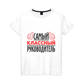 Женская футболка хлопок с принтом Самый классный руководитель в Новосибирске, 100% хлопок | прямой крой, круглый вырез горловины, длина до линии бедер, слегка спущенное плечо | класс | классный руководитель | преподаватель | учитель | школа